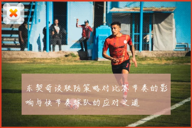 东契奇谈联防策略对比赛节奏的影响与快节奏球队的应对之道