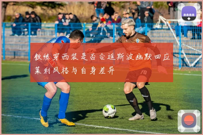 教练穿西装是否合适斯波幽默回应莱利风格与自身差异