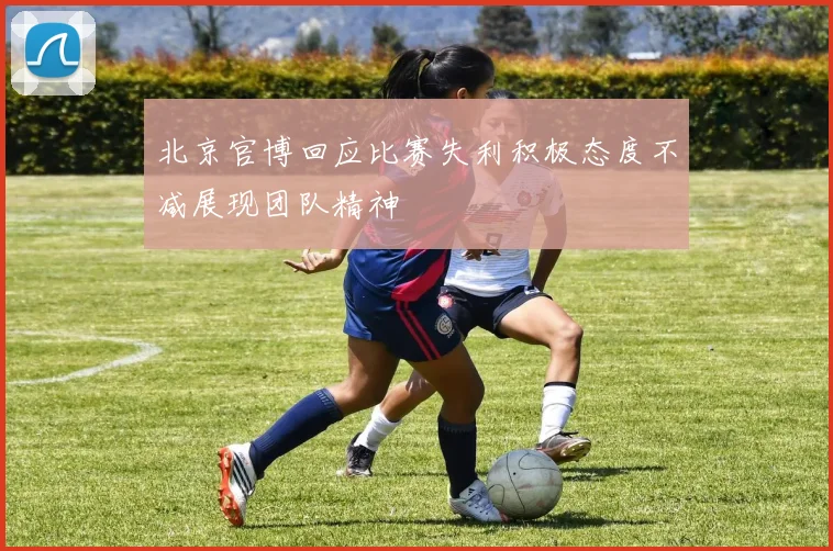 北京官博回应比赛失利积极态度不减展现团队精神