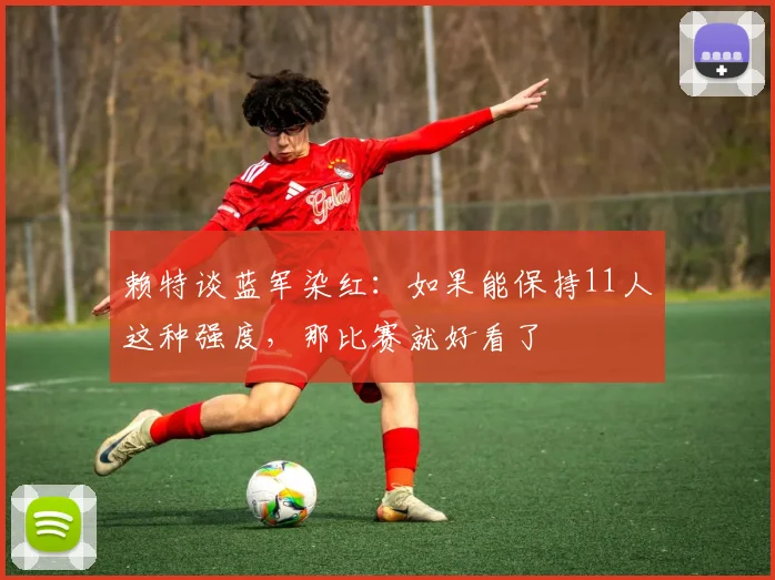 赖特谈蓝军染红：如果能保持11人这种强度，那比赛就好看了