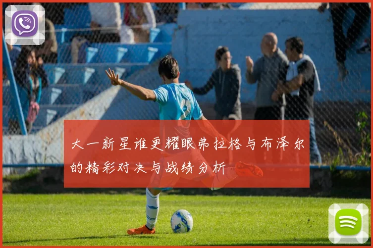 大一新星谁更耀眼弗拉格与布泽尔的精彩对决与战绩分析