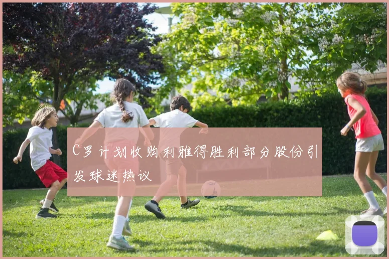 C罗计划收购利雅得胜利部分股份引发球迷热议