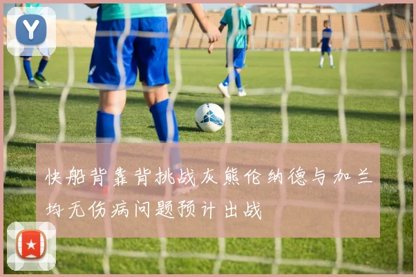 快船背靠背挑战灰熊伦纳德与加兰均无伤病问题预计出战