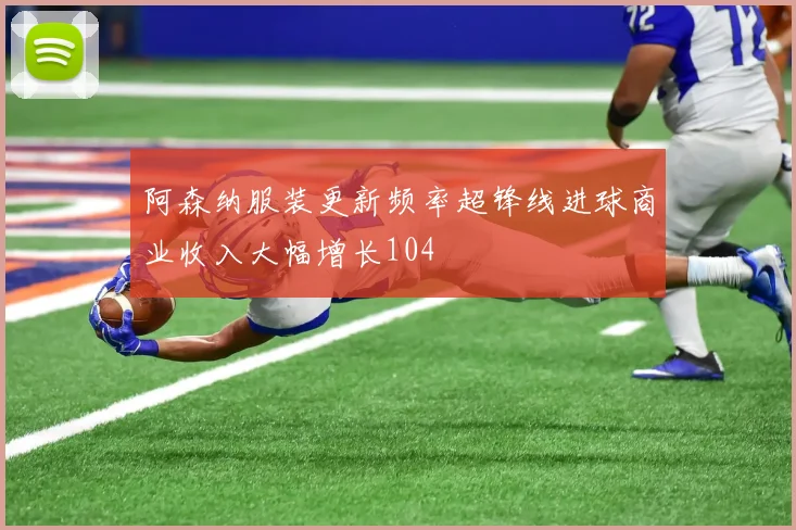 阿森纳服装更新频率超锋线进球商业收入大幅增长104
