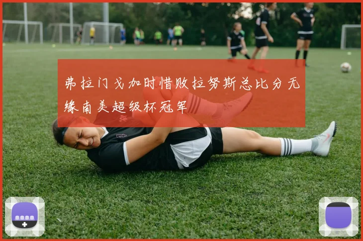 弗拉门戈加时惜败拉努斯总比分无缘南美超级杯冠军