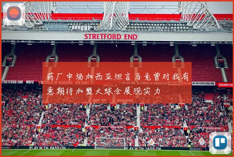 药厂中场加西亚坦言马竞曾对我有意期待加盟大球会展现实力