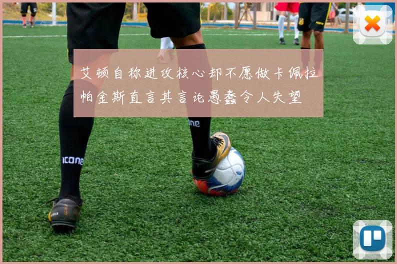 艾顿自称进攻核心却不愿做卡佩拉帕金斯直言其言论愚蠢令人失望