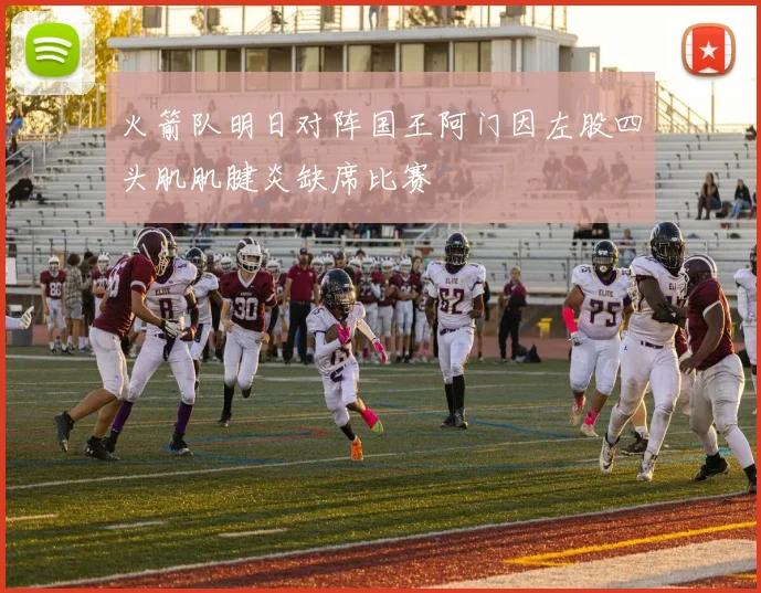 火箭队明日对阵国王阿门因左股四头肌肌腱炎缺席比赛