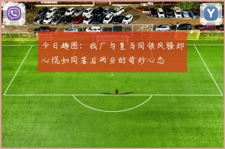 今日趣图：我厂与皇马同领风骚却心慌如同落后两分的奇妙心态