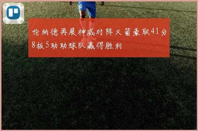 伦纳德再展神威对阵火箭豪取41分8板5助助球队赢得胜利