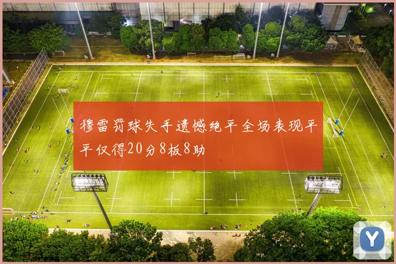 穆雷罚球失手遗憾绝平全场表现平平仅得20分8板8助